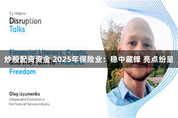 炒股配资资金 2025年保险业:稳中藏锋 亮点纷呈