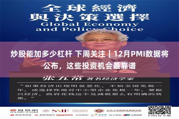 炒股能加多少杠杆 下周关注|12月PMI数据将公布,这些投资机会最靠谱