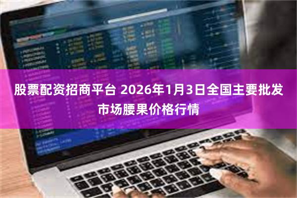 股票配资招商平台 2026年1月3日全国主要批发市场腰果价格行情